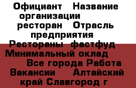 Официант › Название организации ­ Bacco, ресторан › Отрасль предприятия ­ Рестораны, фастфуд › Минимальный оклад ­ 20 000 - Все города Работа » Вакансии   . Алтайский край,Славгород г.